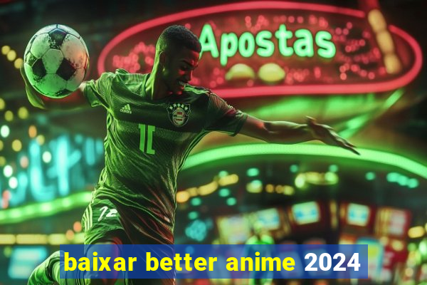 baixar better anime 2024